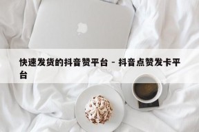 快速发货的抖音赞平台 - 抖音点赞发卡平台