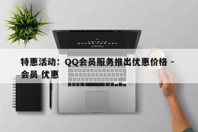 特惠活动：QQ会员服务推出优惠价格 - 会员 优惠