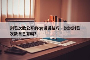 浏览次数公开的qq说说技巧 - 说说浏览次数自己算吗?