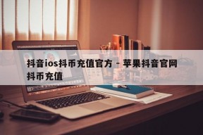 抖音ios抖币充值官方 - 苹果抖音官网抖币充值