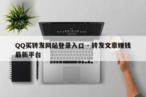 QQ买转发网站登录入口 - 转发文章赚钱最新平台