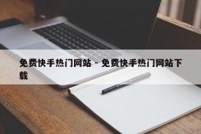 免费快手热门网站 - 免费快手热门网站下载