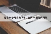 包含24小时自助下单，全网KS服务的词条