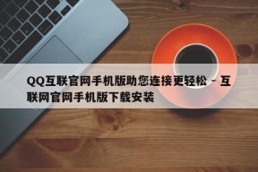 QQ互联官网手机版助您连接更轻松 - 互联网官网手机版下载安装