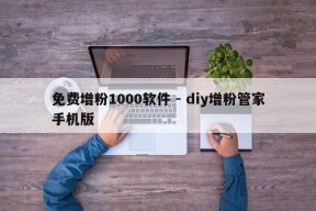 免费增粉1000软件 - diy增粉管家手机版