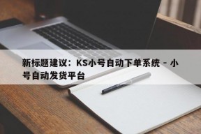 新标题建议：KS小号自动下单系统 - 小号自动发货平台