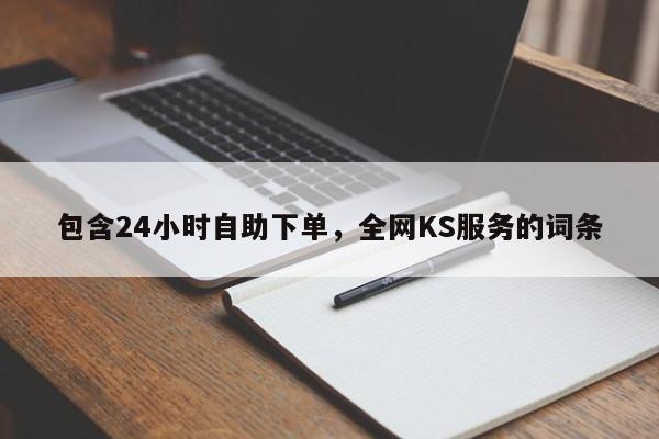 包含24小时自助下单，全网KS服务的词条  第1张