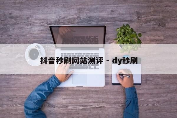 抖音秒刷网站测评 - dy秒刷  第1张