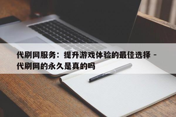 代刷网服务：提升游戏体验的最佳选择 - 代刷网的永久是真的吗  第1张