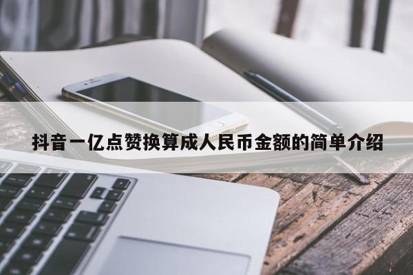 抖音一亿点赞换算成人民币金额的简单介绍  第1张