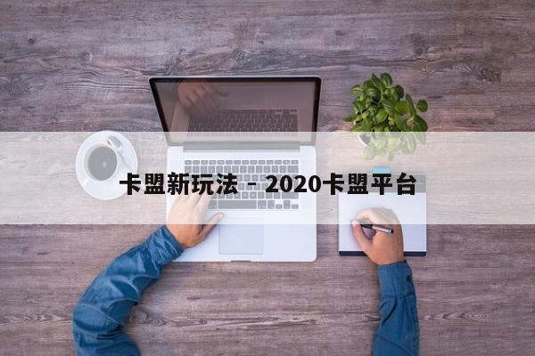 卡盟新玩法 - 2020卡盟平台  第1张