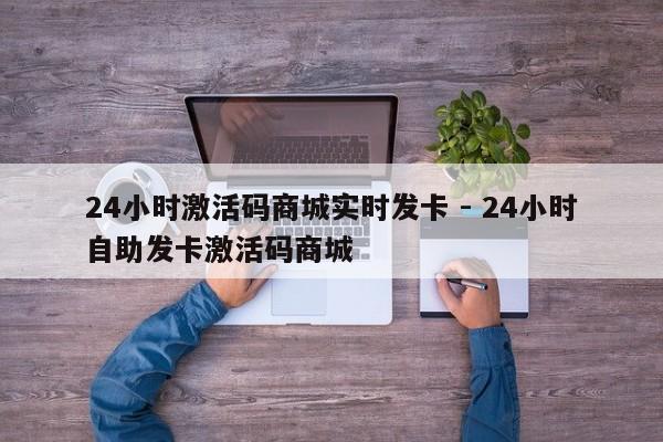 24小时激活码商城实时发卡 - 24小时自助发卡激活码商城  第1张