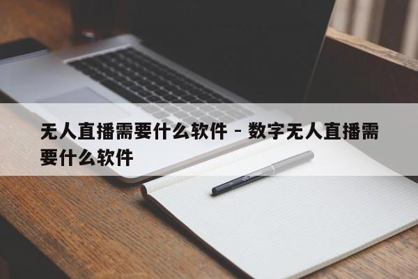 无人直播需要什么软件 - 数字无人直播需要什么软件  第1张