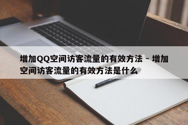 增加QQ空间访客流量的有效方法 - 增加空间访客流量的有效方法是什么  第1张