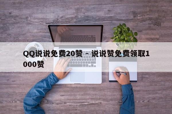 QQ说说免费20赞 - 说说赞免费领取1000赞  第1张