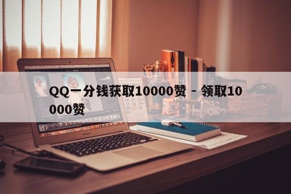 QQ一分钱获取10000赞 - 领取10000赞  第1张