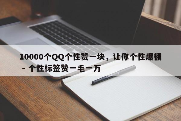 10000个QQ个性赞一块，让你个性爆棚 - 个性标签赞一毛一万  第1张