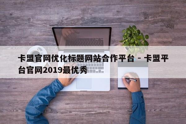 卡盟官网优化标题网站合作平台 - 卡盟平台官网2019最优秀  第1张