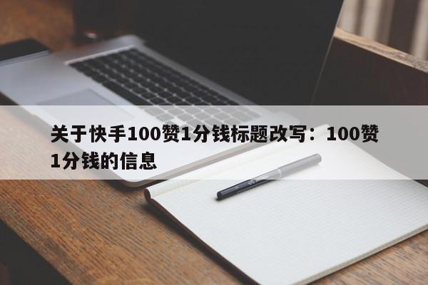 关于快手100赞1分钱标题改写：100赞1分钱的信息  第1张