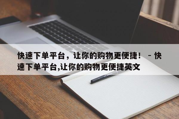 快速下单平台，让你的购物更便捷！ - 快速下单平台,让你的购物更便捷英文  第1张