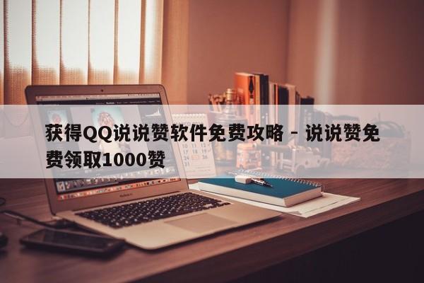 获得QQ说说赞软件免费攻略 - 说说赞免费领取1000赞  第1张