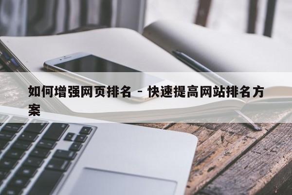 如何增强网页排名 - 快速提高网站排名方案  第1张