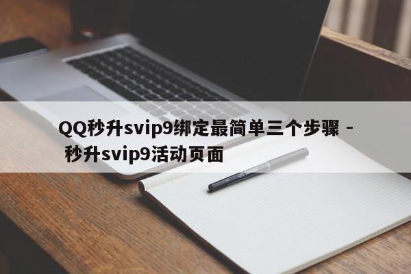 QQ秒升svip9绑定最简单三个步骤 - 秒升svip9活动页面  第1张