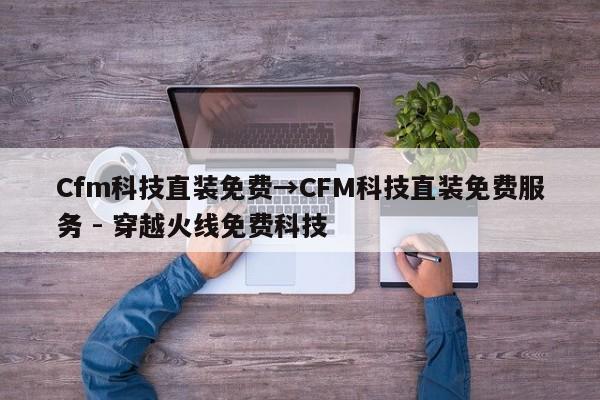 Cfm科技直装免费→CFM科技直装免费服务 - 穿越火线免费科技  第1张