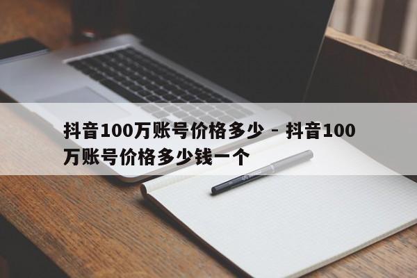 抖音100万账号价格多少 - 抖音100万账号价格多少钱一个  第1张