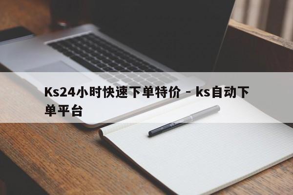 Ks24小时快速下单特价 - ks自动下单平台  第1张