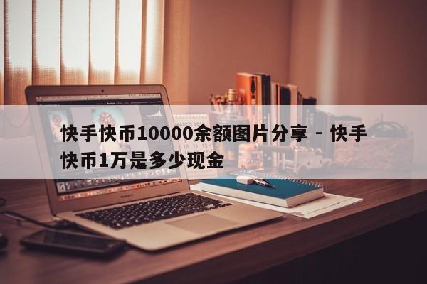 快手快币10000余额图片分享 - 快手快币1万是多少现金  第1张