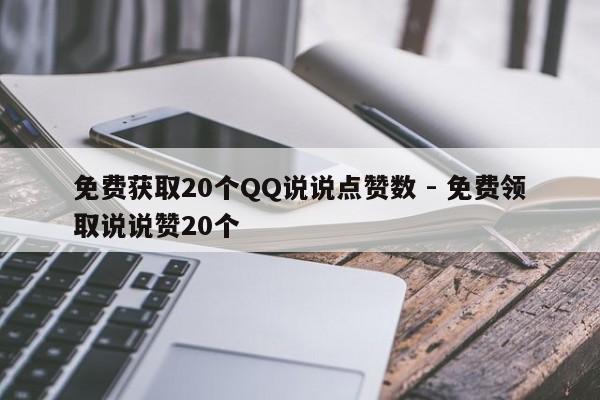 免费获取20个QQ说说点赞数 - 免费领取说说赞20个  第1张