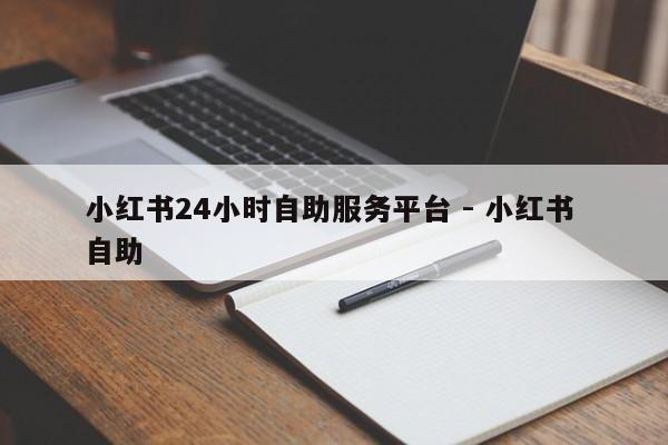 小红书24小时自助服务平台 - 小红书 自助  第1张