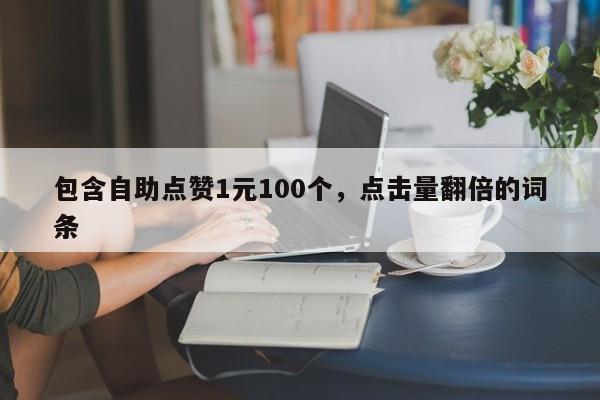 包含自助点赞1元100个，点击量翻倍的词条  第1张