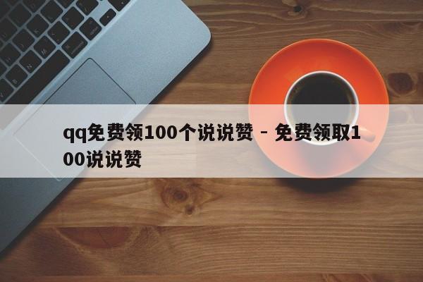 qq免费领100个说说赞 - 免费领取100说说赞  第1张