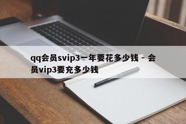 qq会员svip3一年要花多少钱 - 会员vip3要充多少钱  第1张