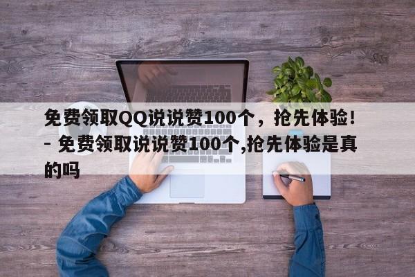 免费领取QQ说说赞100个，抢先体验！ - 免费领取说说赞100个,抢先体验是真的吗  第1张