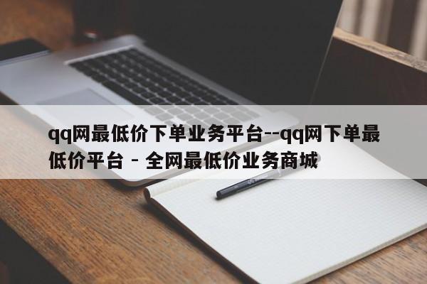 qq网最低价下单业务平台--qq网下单最低价平台 - 全网最低价业务商城  第1张