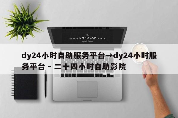 dy24小时自助服务平台→dy24小时服务平台 - 二十四小时自助影院  第1张