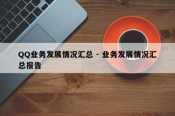 QQ业务发展情况汇总 - 业务发展情况汇总报告  第1张