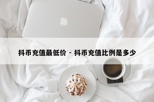 抖币充值最低价 - 抖币充值比例是多少  第1张