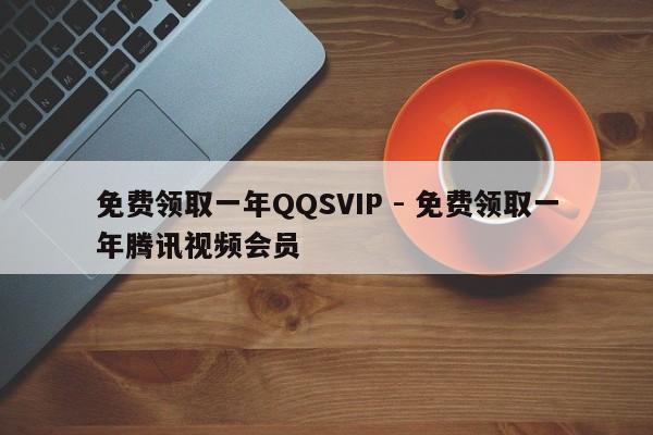 免费领取一年QQSVIP - 免费领取一年腾讯视频会员  第1张