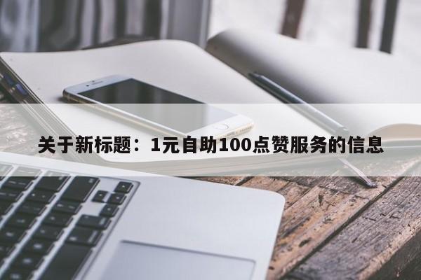 关于新标题：1元自助100点赞服务的信息  第1张