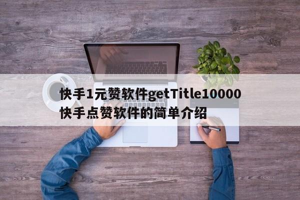 快手1元赞软件getTitle10000快手点赞软件的简单介绍  第1张