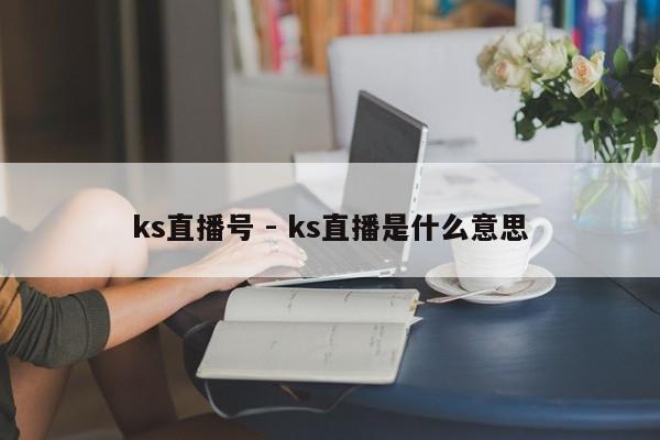 ks直播号 - ks直播是什么意思  第1张