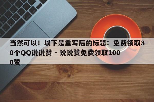 当然可以！以下是重写后的标题：免费领取30个QQ说说赞 - 说说赞免费领取1000赞  第1张