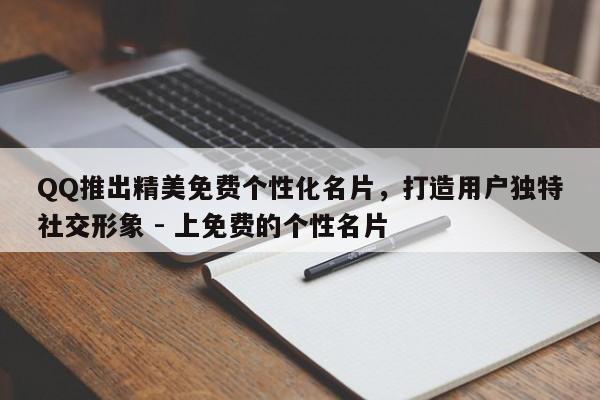 QQ推出精美免费个性化名片，打造用户独特社交形象 - 上免费的个性名片  第1张