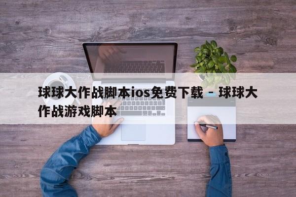 球球大作战脚本ios免费下载 - 球球大作战游戏脚本  第1张