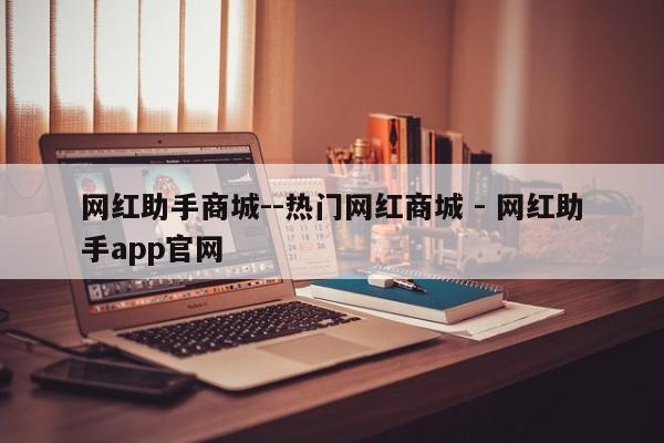 网红助手商城--热门网红商城 - 网红助手app官网  第1张