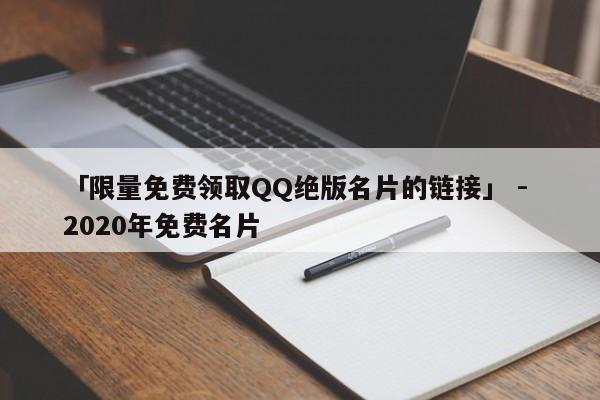 「限量免费领取QQ绝版名片的链接」 - 2020年免费名片  第1张